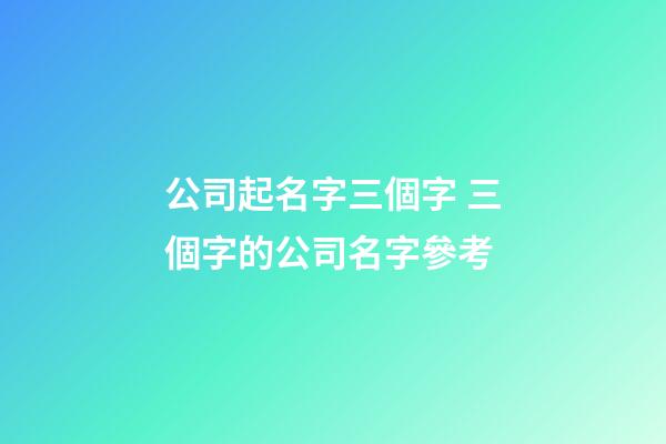 公司起名字三個字 三個字的公司名字參考-第1張-公司起名-玄機派